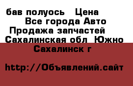  Baw бав полуось › Цена ­ 1 800 - Все города Авто » Продажа запчастей   . Сахалинская обл.,Южно-Сахалинск г.